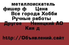  металлоискатель фишер ф2. › Цена ­ 15 000 - Все города Хобби. Ручные работы » Другое   . Ненецкий АО,Кия д.